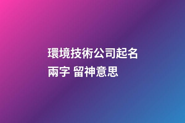 環境技術公司起名兩字 留神意思-第1張-公司起名-玄機派